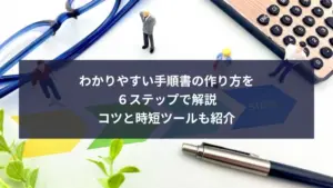 わかりやすい手順書の作りかた ６ステップで解説