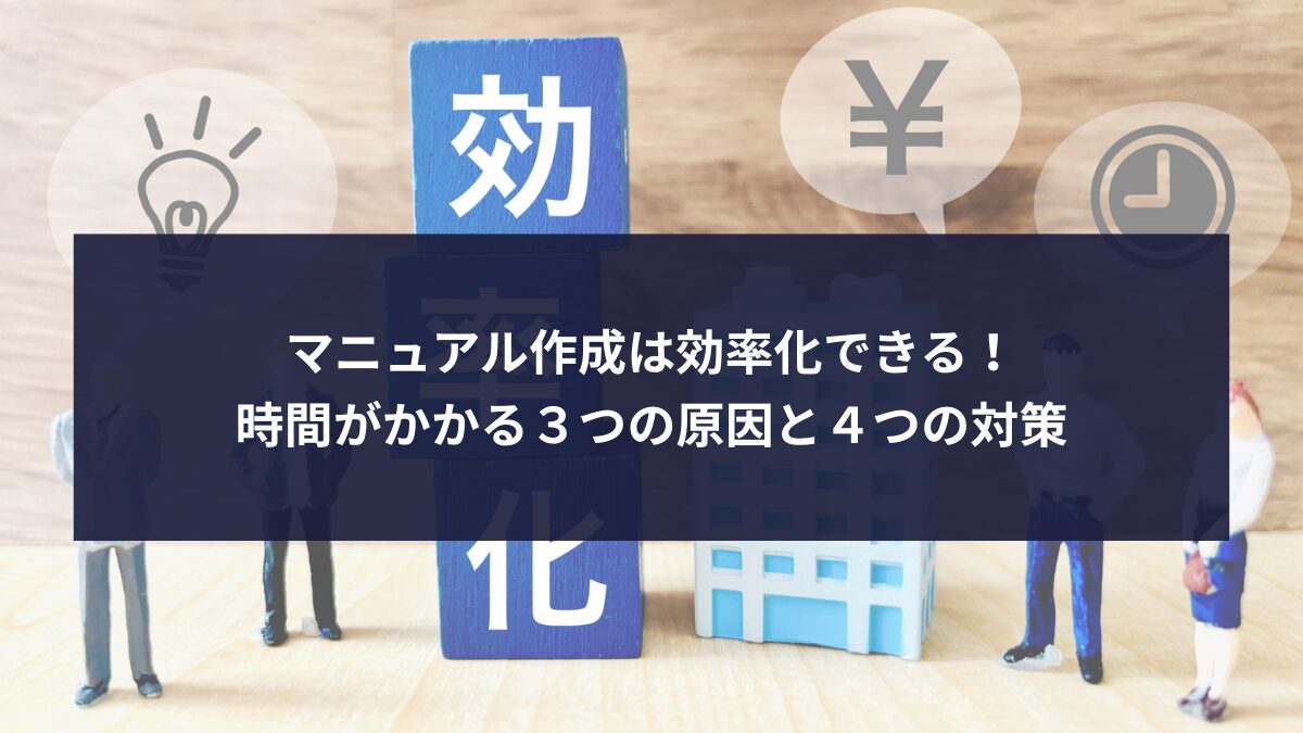 マニュアル作成は効率化できる!時間がかかる3つの原因と4つの対策