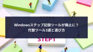 Windowsステップ記録ツールが廃止に？代替ツール3選と選び方